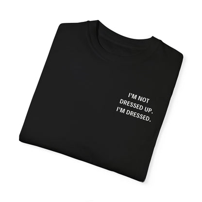 I'm Not Dressed Up. I'm Dressed  - Statement T-shirt -- All Colors