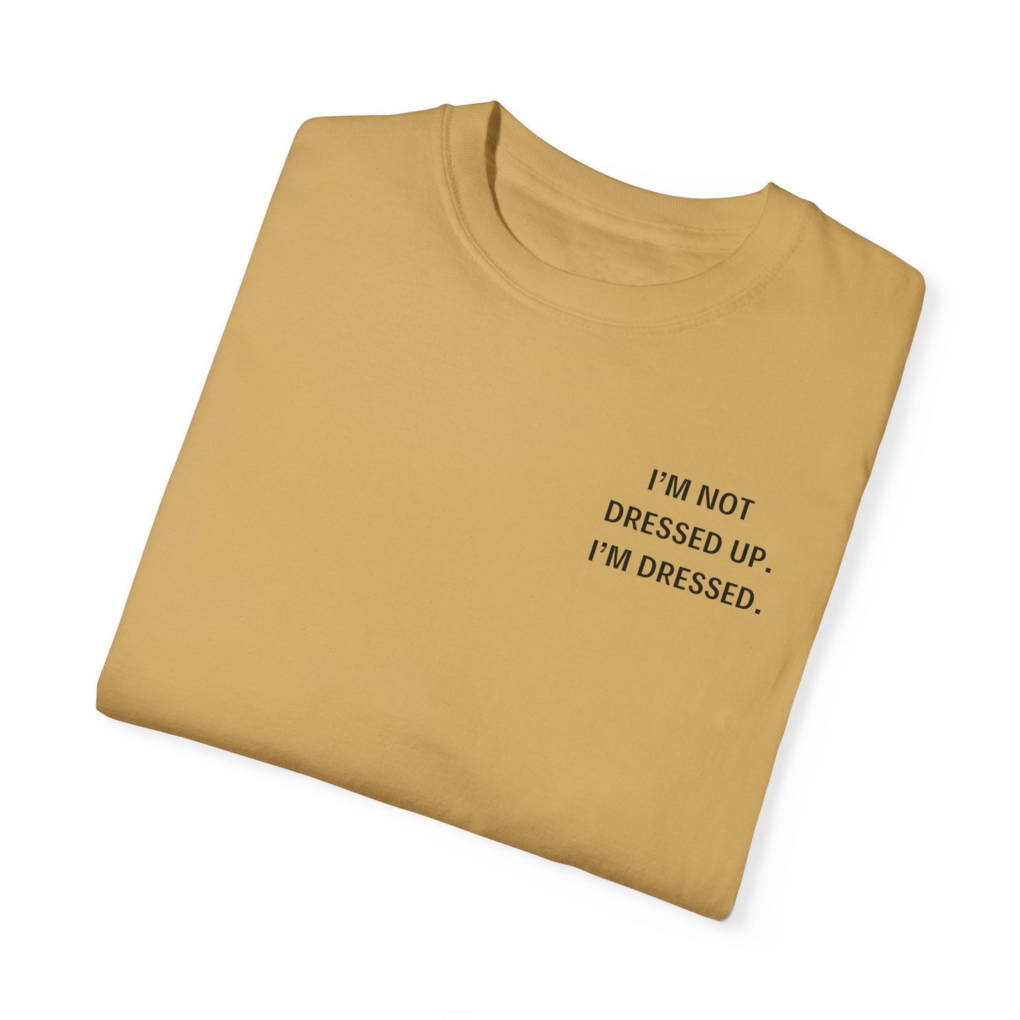 I'm Not Dressed Up. I'm Dressed  - Statement T-shirt -- All Colors