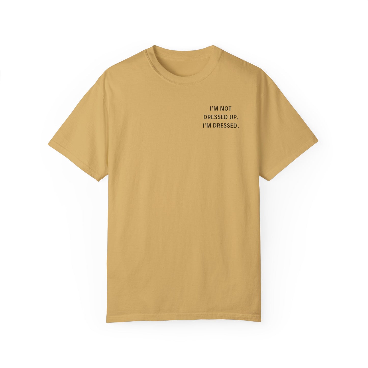 I'm Not Dressed Up. I'm Dressed  - Statement T-shirt -- All Colors