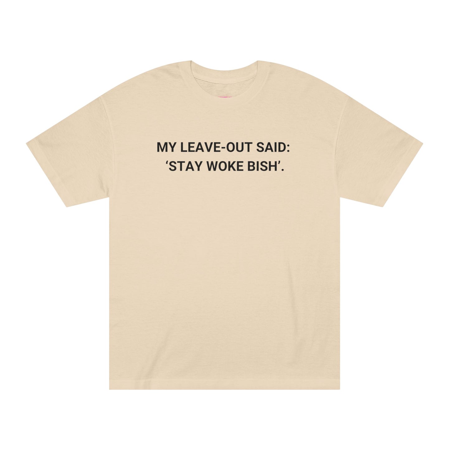 My Leave Out Said: 'Stay Woke Bish'. -  Statement T-shirt