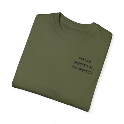 I'm Not Dressed Up. I'm Dressed  - Statement T-shirt -- All Colors