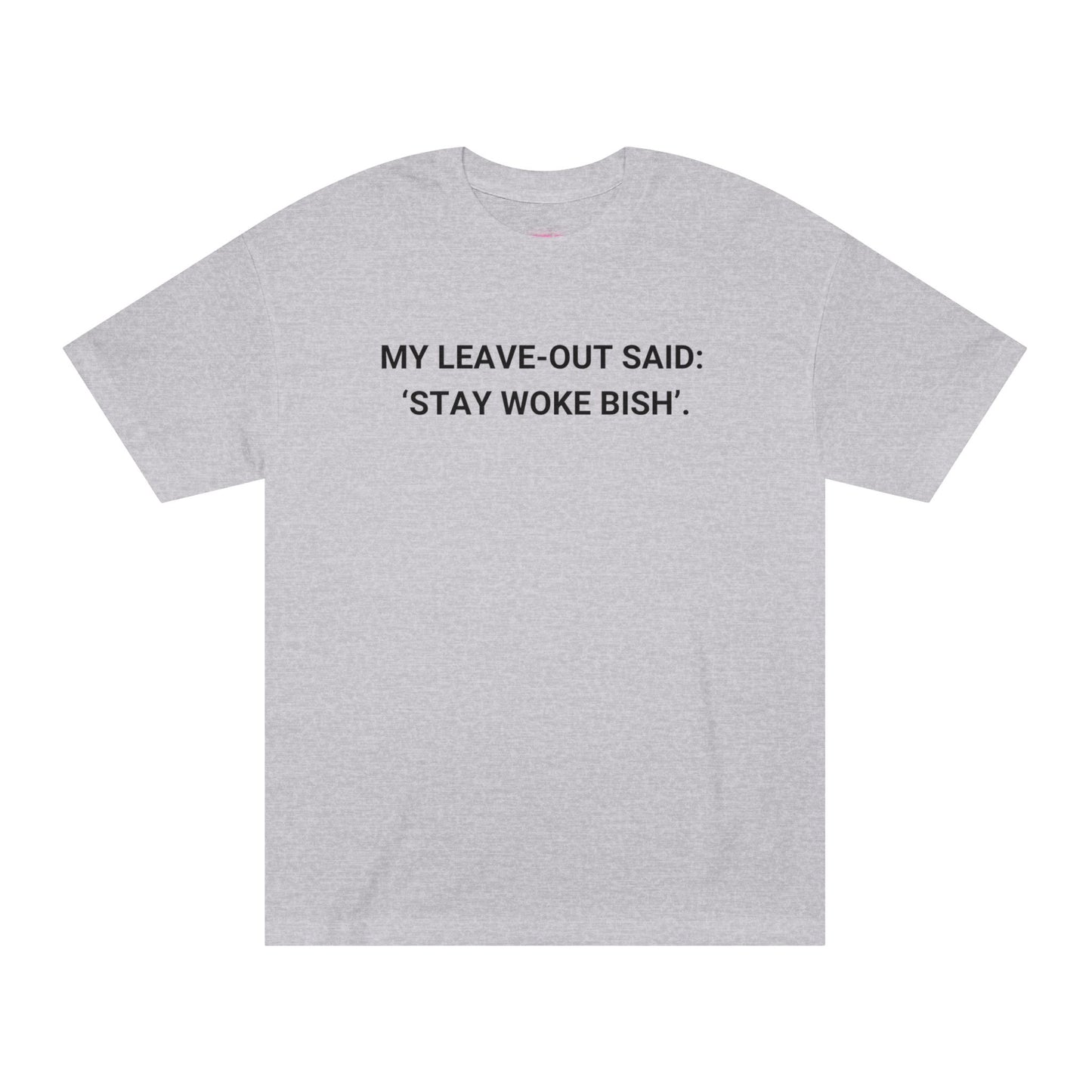 My Leave Out Said: 'Stay Woke Bish'. -  Statement T-shirt