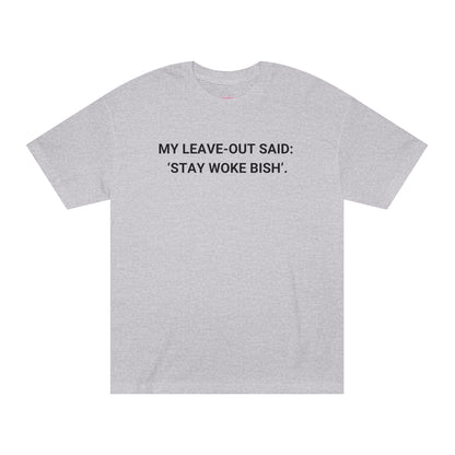 My Leave Out Said: 'Stay Woke Bish'. -  Statement T-shirt