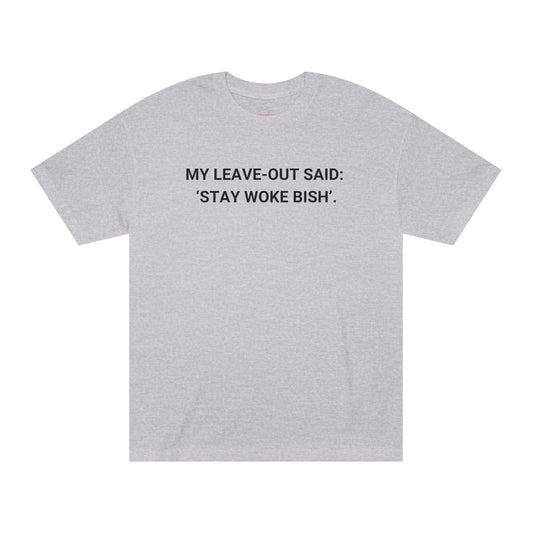 My Leave Out Said: 'Stay Woke Bish'. -  Statement T-shirt