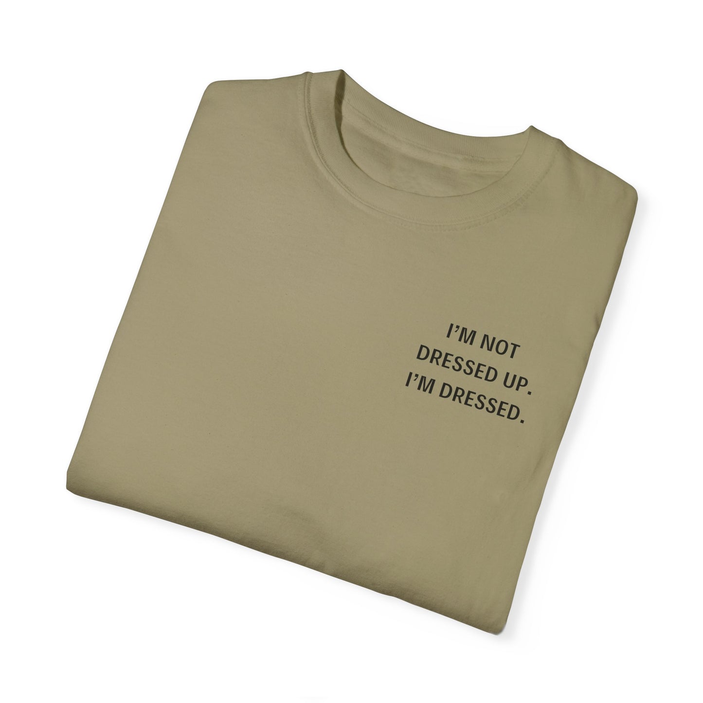 I'm Not Dressed Up. I'm Dressed  - Statement T-shirt -- All Colors