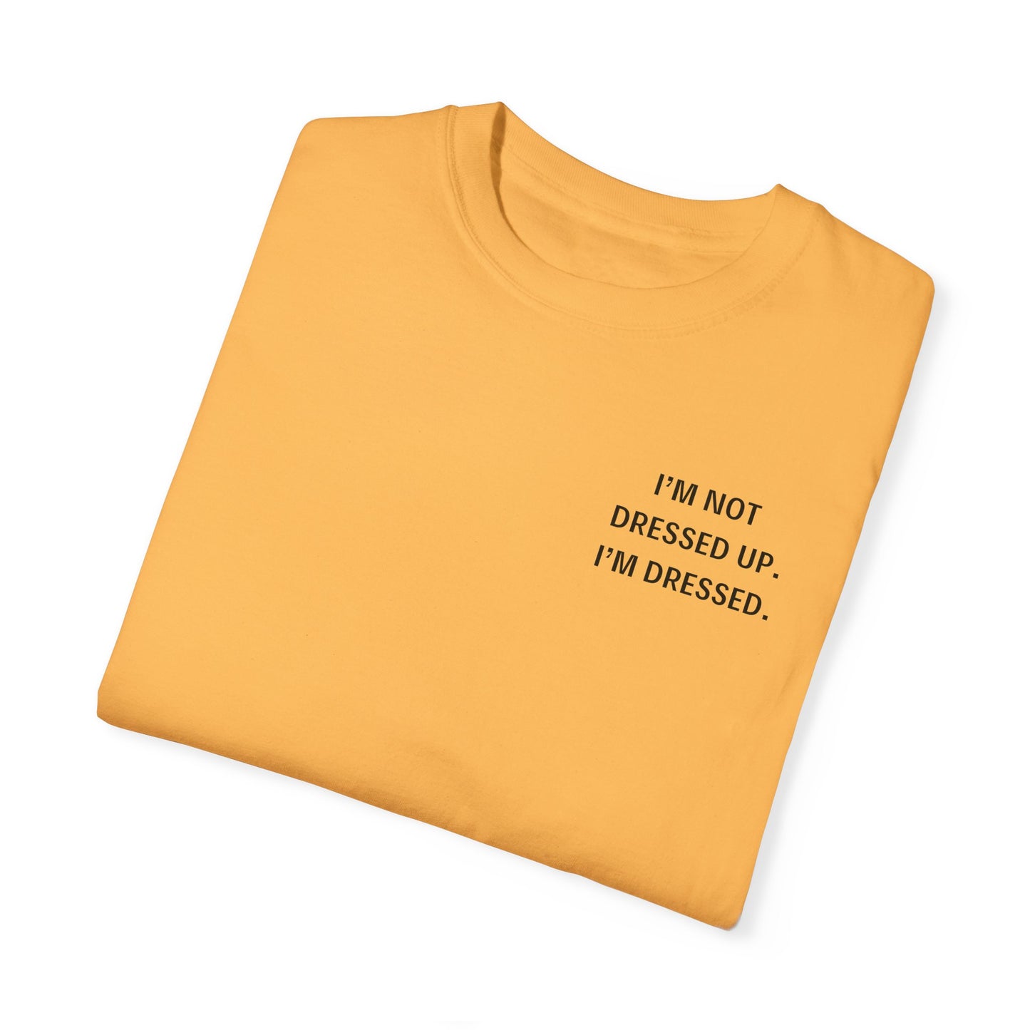 I'm Not Dressed Up. I'm Dressed  - Statement T-shirt -- All Colors