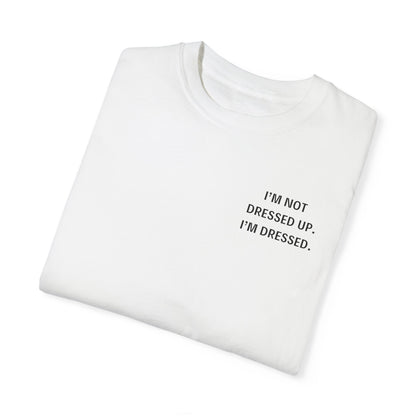 I'm Not Dressed Up. I'm Dressed  - Statement T-shirt -- All Colors