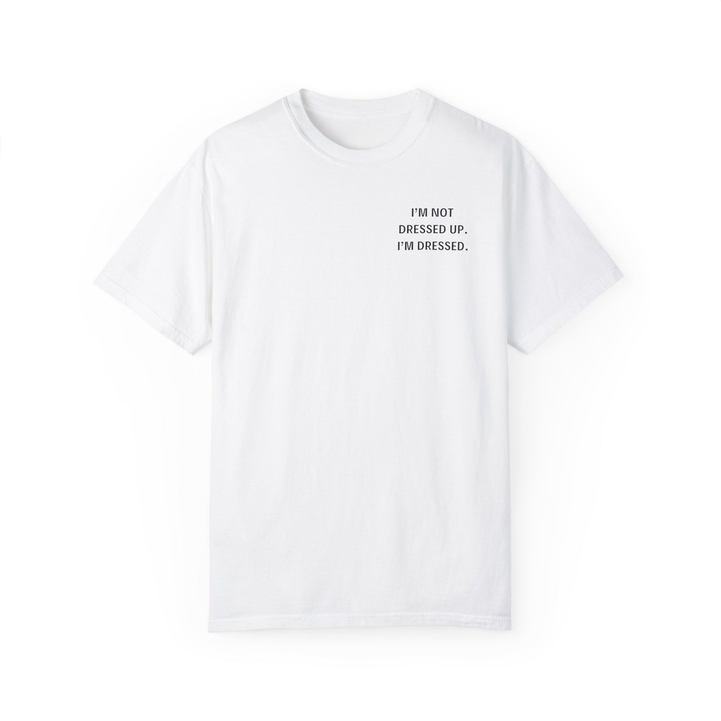 I'm Not Dressed Up. I'm Dressed  - Statement T-shirt -- All Colors