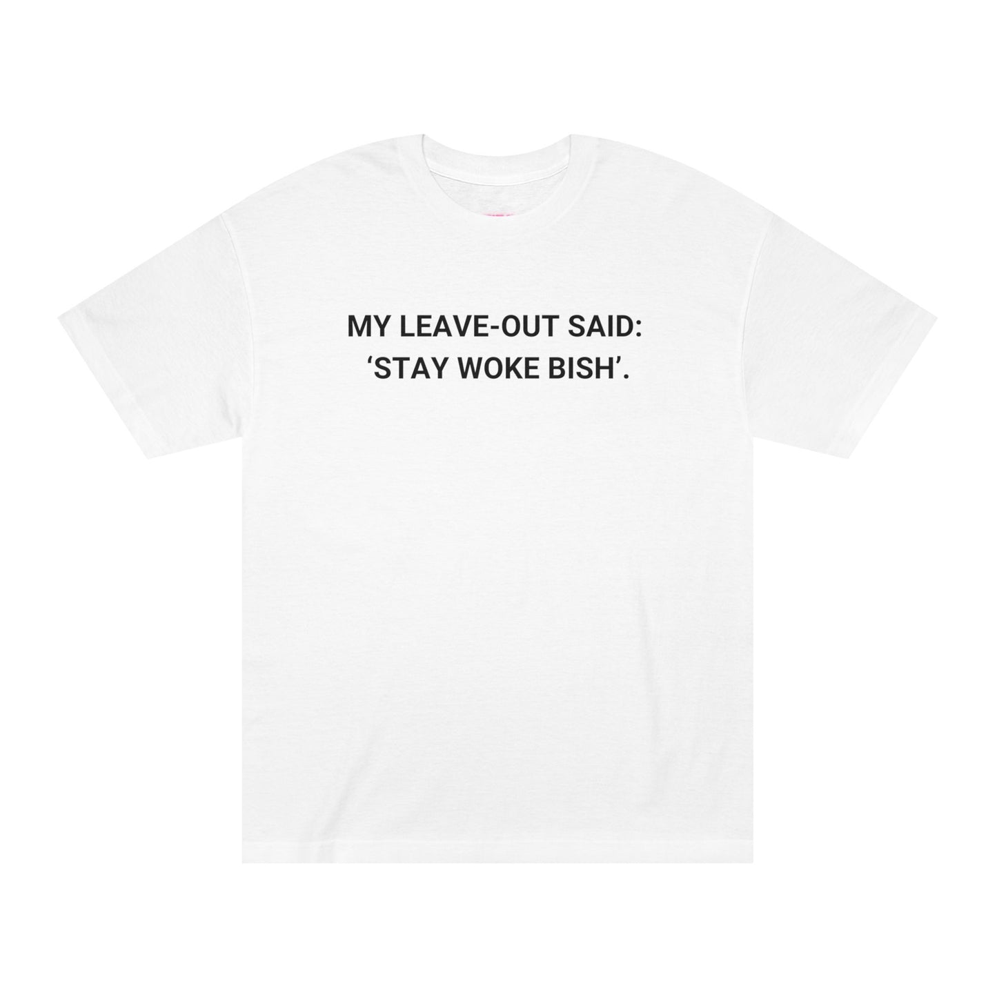 My Leave Out Said: 'Stay Woke Bish'. -  Statement T-shirt