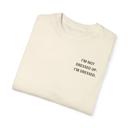 I'm Not Dressed Up. I'm Dressed  - Statement T-shirt -- All Colors