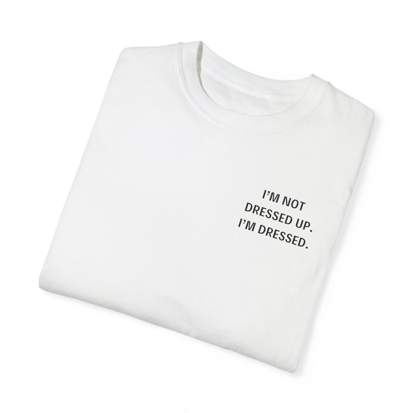 I'm Not Dressed Up. I'm Dressed  - Statement T-shirt